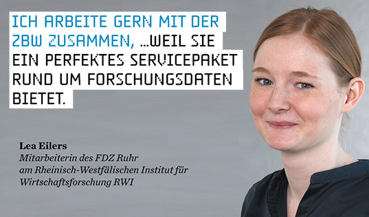 Ich arbeite gern mit der ZBW zusammen, ... weil sie ein perfektes Servicepaket rund um Forschungsdaten bietet. (Lea Eilers, FDZ Ruhr) Ich arbeite gern mit der ZBW zusammen, ... weil sie ein perfektes Servicepaket rund um Forschungsdaten bietet. (Lea Eilers, FDZ Ruhr)